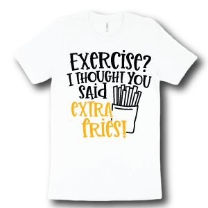 exercise-i-thought-you-said-extra-fries